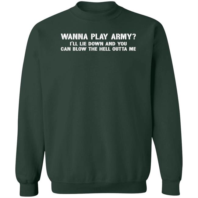 Wanna Play Army I'll Lie Down And You Can Blow The Hell Outta Me Sweatshirt Ajrthe2nd