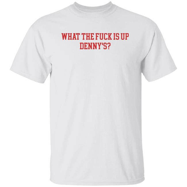What The Fuck Is Up Denny's Shirt Hoodie Sweatshirt