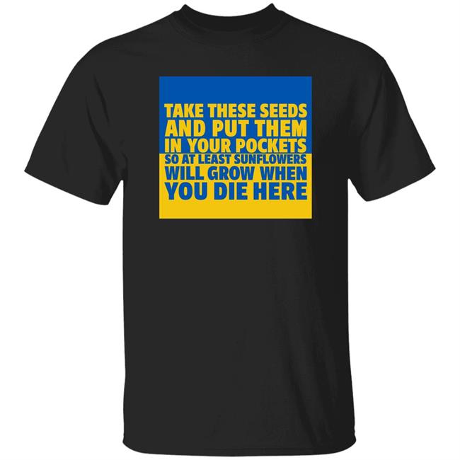 Take These Seeds And Put Them In Your Pockets So At Least Sunflowers Will Grow When You Die Here Shirt