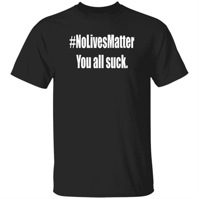 No Lives Matter You All Suck Shirt PatriotTakes