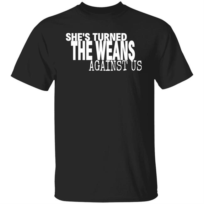 She's Turned The Weans Against Us Shirt Control Your Narrative Store