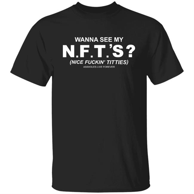 Wanna See My Nfts Nice Fuckin Tities Shirt Assholes Live Forever Merch