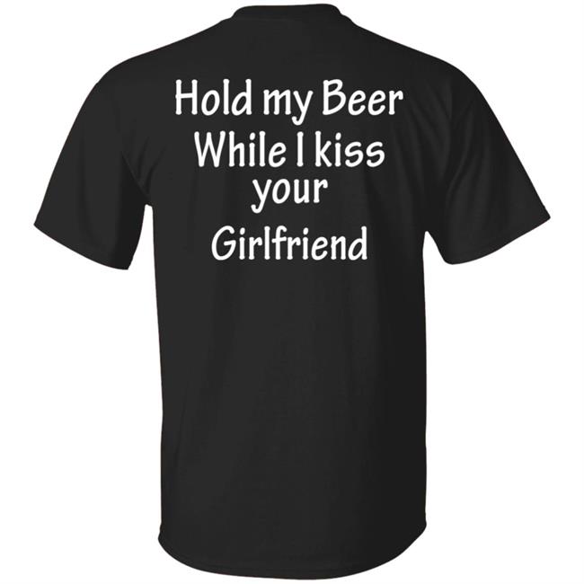 Hold My Beer While I Kiss Your Girlfriend Shirt Hoodie Sweatshirt