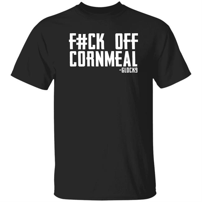 Fuck Off Cornmeal Shirt Glock9