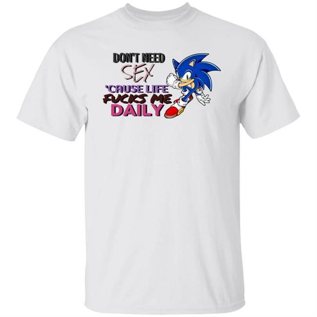 Don't Need Sex Cause Life Fucks Me Daily Shirt Hoodie Sweatshirt