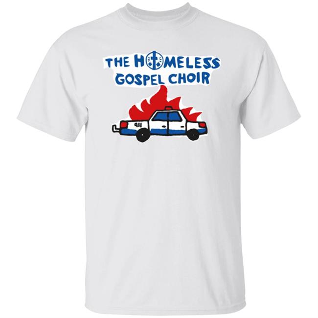 The Homeless Gospel Choir Burning Cop Car Shirt Hoodie Sweatshirt