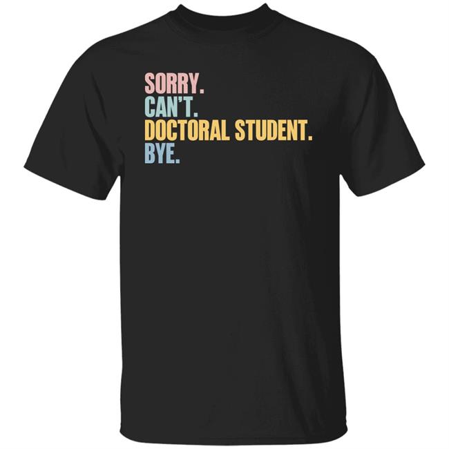 Sorry Can't Doctoral Student Bye Shirt The Beard Sorry Can't Doctoral Student Bye Shirt