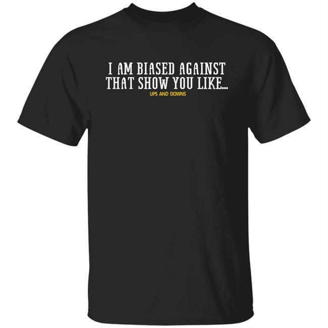 Simon Miller Wearing I Am Biased Against That Show You Like Up And Down Shirt