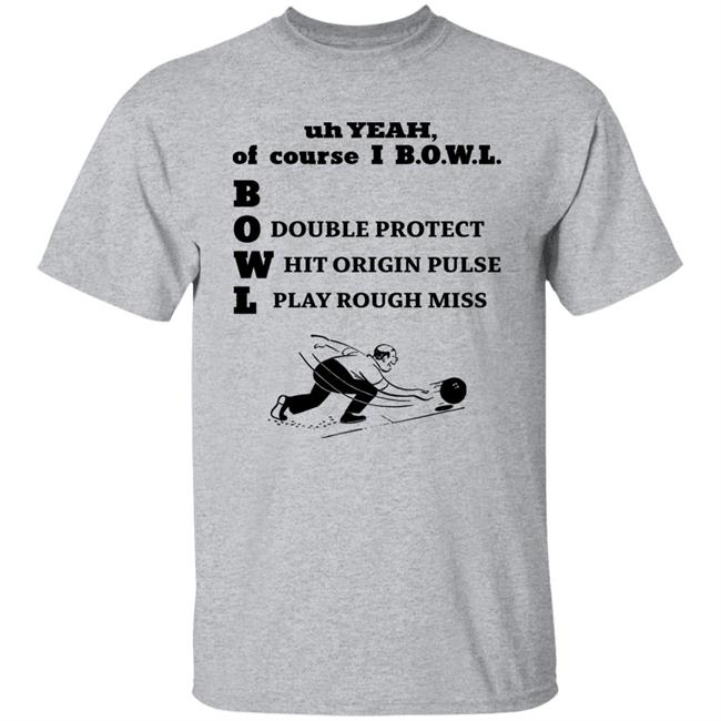 Uh Yeah Of Course Ibowl Double Protect Hit Origin Pulse Play Rough Miss Shirt Hoodie Sweatshirt