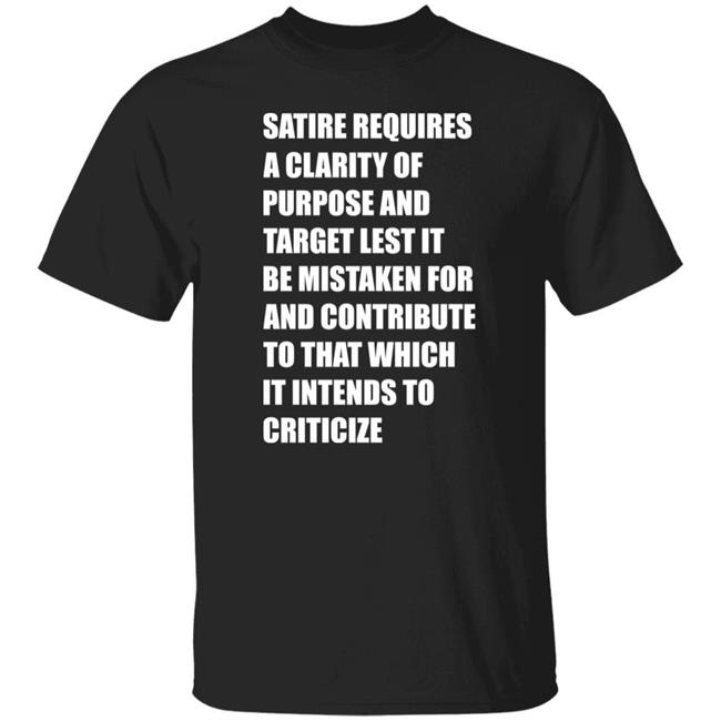 Satire Requires A Clarity Of Purpose And Target Lets It Be Mistaken Shirt Funny Meme