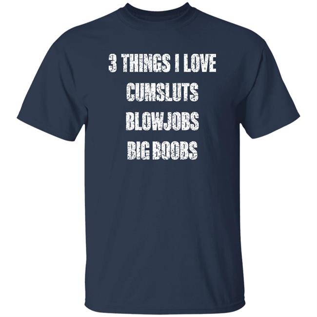 Doejenggles 3 Things I Love Cumsluts Blowjobs Big Boobs Shirt Wish Shop Cumslut Blowjob Big Boobs Blow Job Cum Slut Sex T-Shirt