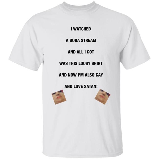 I Watched A Boba Stream And All I Got Was This Lousy Shirt Boba Made Me Gay And Love Satan Shirt Boba