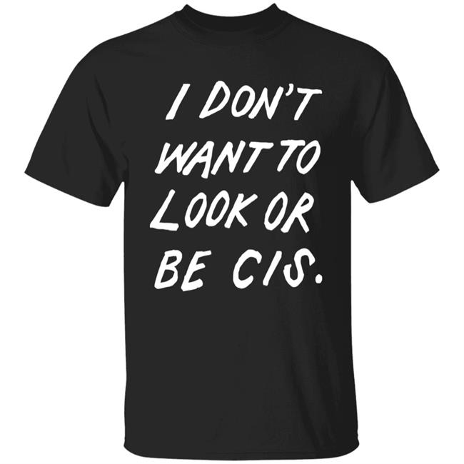 I Don't Want To Look Or Be Cis Shirt Mel Stone Music