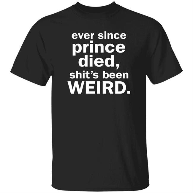 Ever Since Prince Died Shit's Been Weird Shirt Iamslickrick