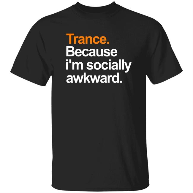 Trance Because I'm Socially Awkward Shirt Robert Nickson Store Trance Because Awkward Shirt