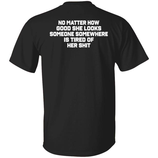 No Matter How Good She Looks Someone Somewhere Is Tired Of Her Shit Shirt Smilingvamp