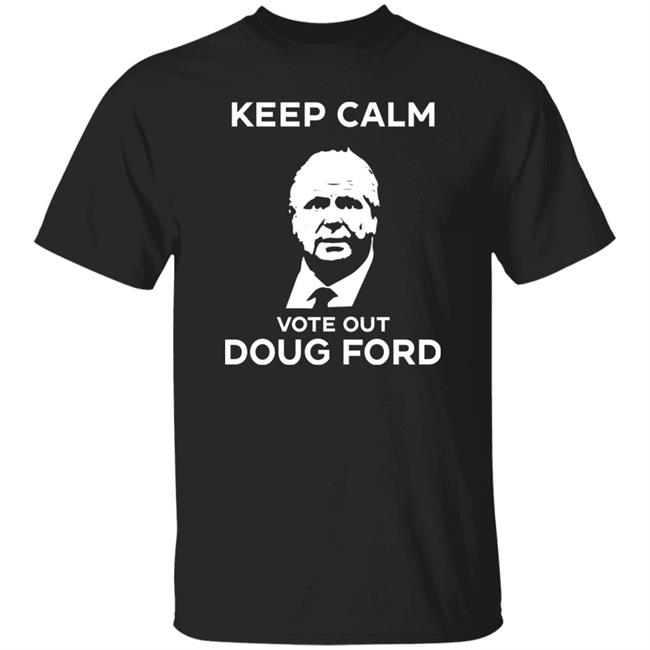 Keep Calm Vote Out Doug Ford Shirt Original Goove