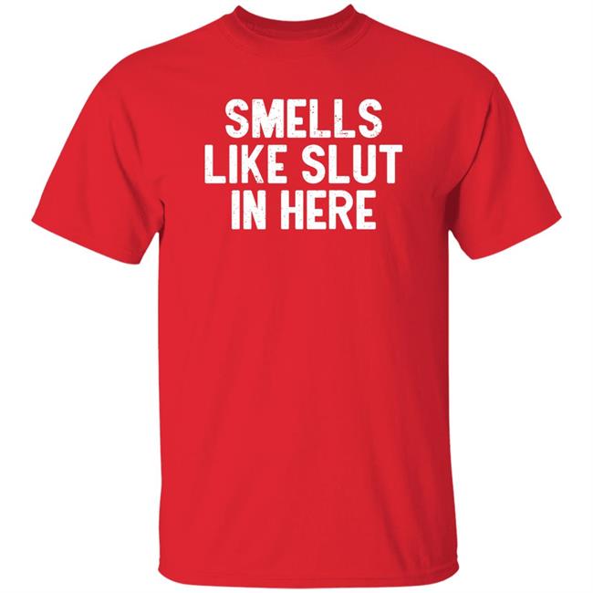 Smells Like Slut In Here Shirt Melrosecov