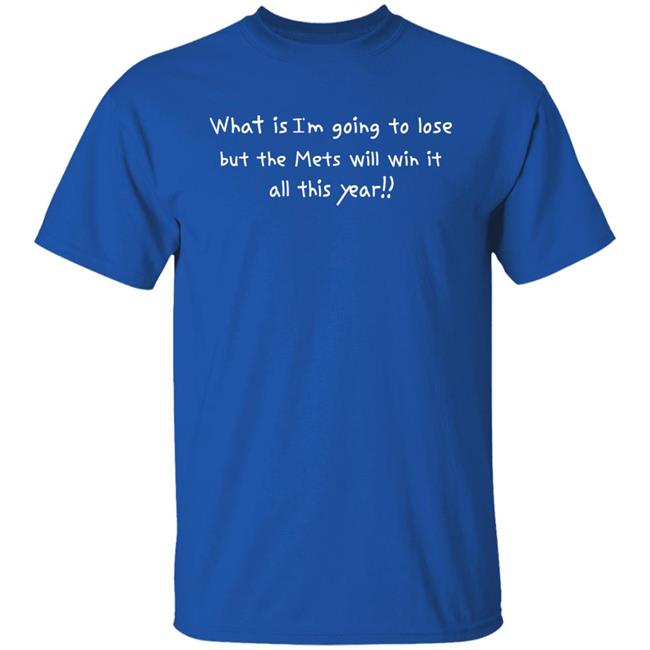 What Is I’m Going To Lose But The Mets Will Win It All This Year Shirt New York Mets