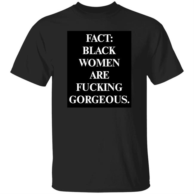 Fact Black Women Are Fucking Gorgeous Shirt L.J. Hamilton Fact Black Women Are Fucking Gorgeous Shirt