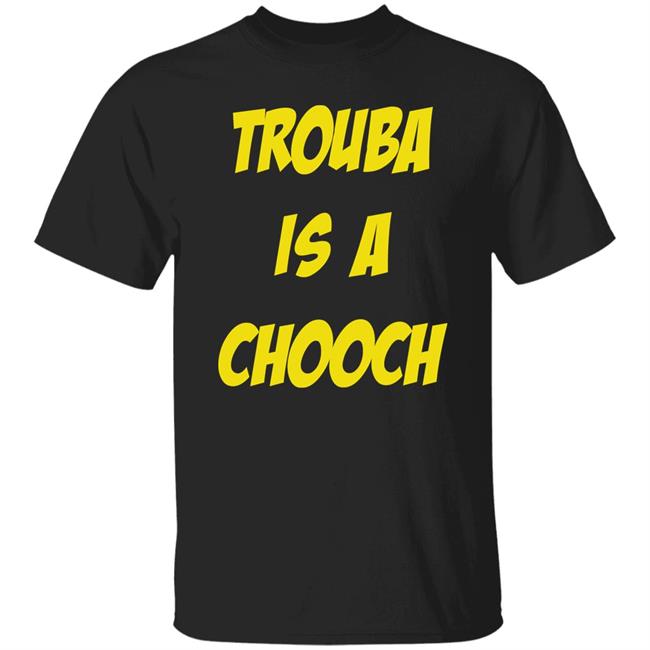 Trouba Is A Chooch Shirt Mike Rupp