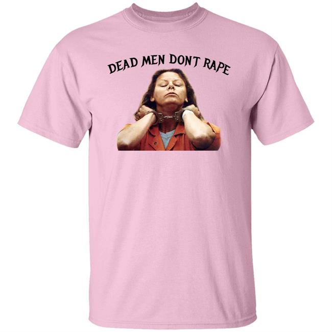 Dead Men Dont Rape Shirt Aileen Wuornos Dead Men Don't Rape Shirt TikTok