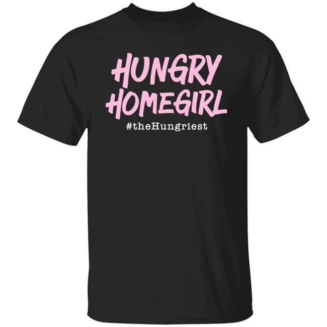 Hungry Homegirl The Hungriest Shirt Hungry Homegirl Shop
