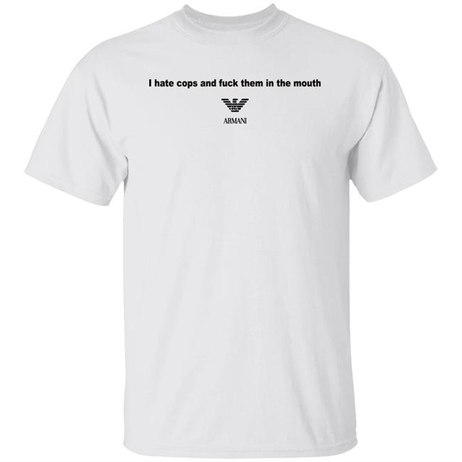 I Hate Cops And Fuck Them In The Mouth Shirt Shirts That Go Hard