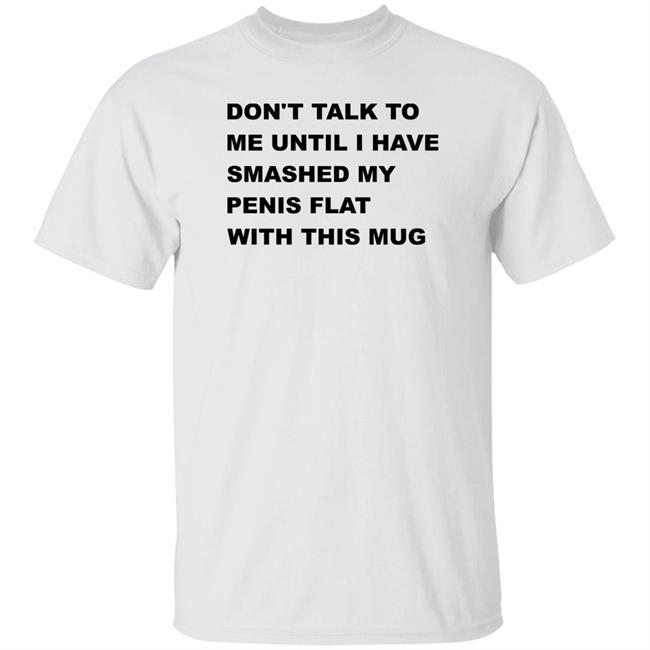 Supermega Don't Talk To Me Until I Have Smashed My Penis Flat With This Mug Shirt