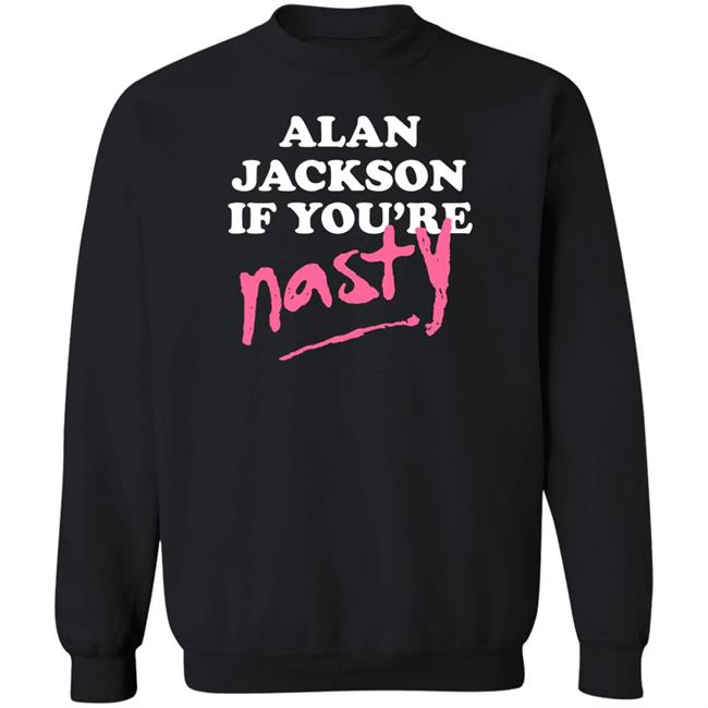 Alan Jackson If You’Re Nasty Shirt Shea Van Hoy