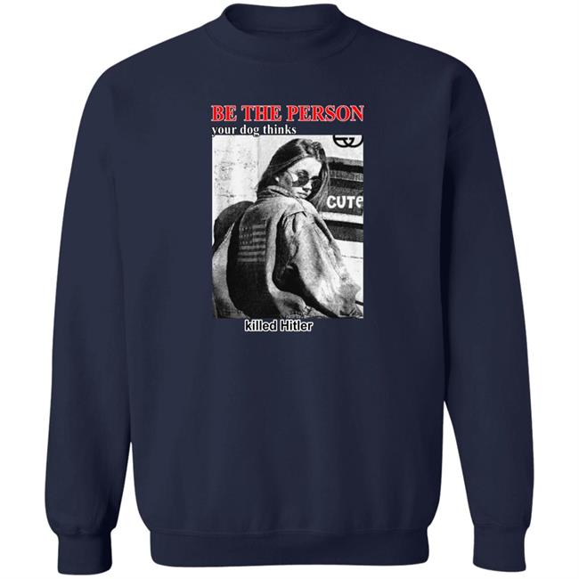 Shirts That Go Hard Be The Person Your Dog Thinks Killed Hitler Shirt Thegoodshirts Merch