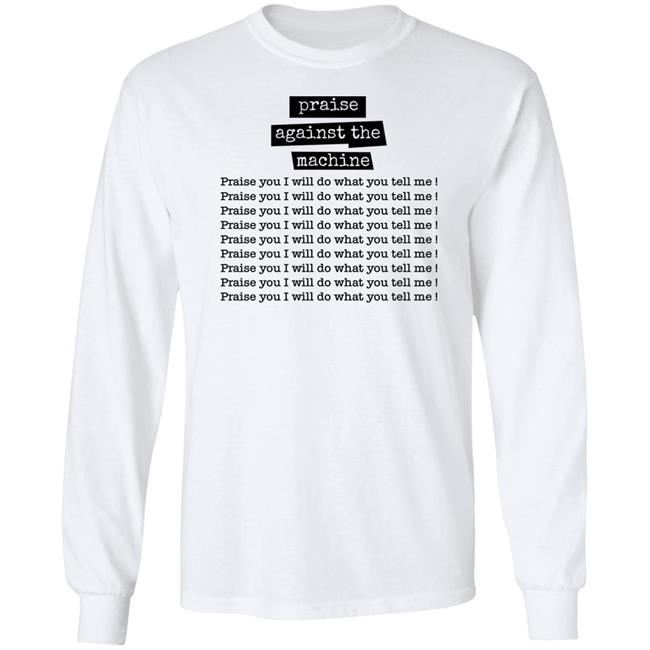 Shirts That Go Hard Praise Against The Machine Praise You I Will Do What You Tell Me Shirt