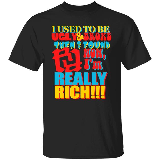 I Used To Be Ugly And Broke Then Found Now I'm Really Rich Shirt Kankan I'm Rr Tee Shirt