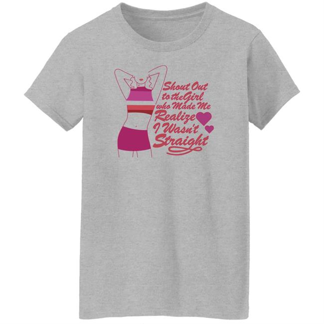 Sirkatelyn Shout Out To The Girl Who Made Me Realize I Wasn’t Straight Shirt