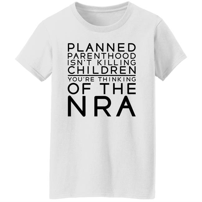 Planned Parenthood Isn’t Killing Children You’re Thinking Of The Nra Shirt #TuckFrump RealTuckFrumper