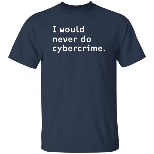 Maia Crimew Store I Would Never Do Cybercrime Shirt Matthew Garrett