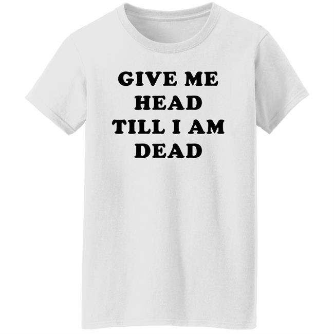 Give Me Head Till I'm Dead T Shirt Super 70s Sports Store