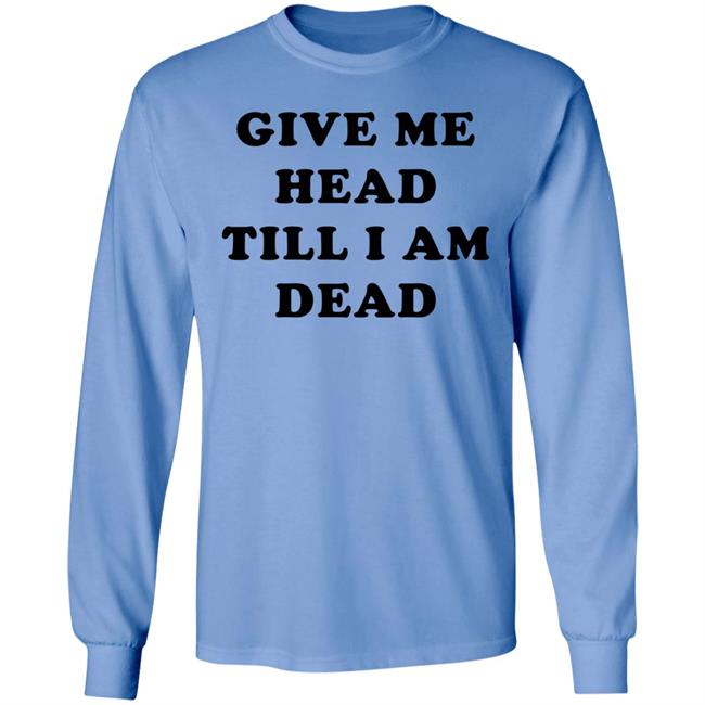 Give Me Head Till I'm Dead T Shirt Super 70s Sports Store Super 70s Sports Store Give Me Head Till I'm Dead T Shirt
