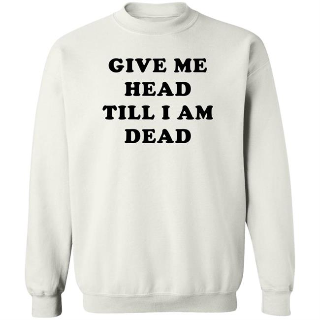 Give Me Head Till I'm Dead T Shirt Super 70s Sports Store Give Me Head Till I'm Dead T Shirt Super 70s Sports Store