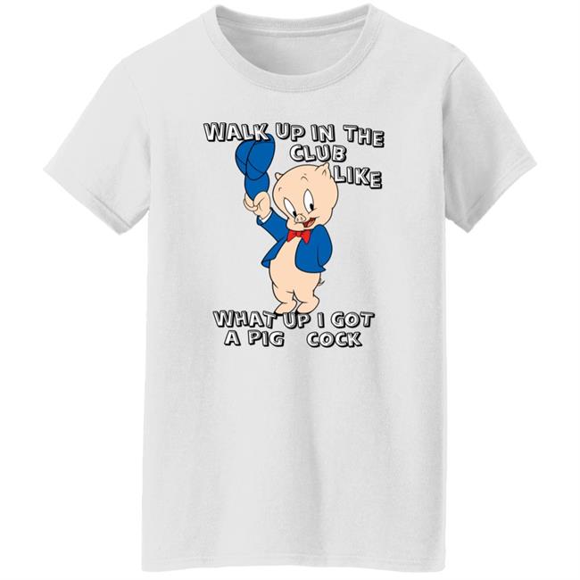 Shirtsthatgohard Store Walk Up In The Club Like What Up I Got A Pig Cock Shirt