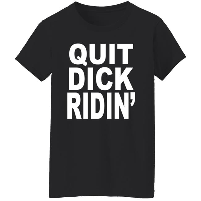 Quit Dick Ridin' Shirt Feral Shop