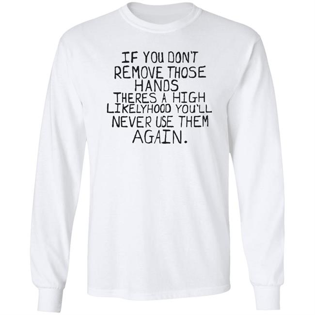 If You Don't Remove Those Hands There A High Likelyhood You'll Never Use Them Again Shirt Max Balegde Mbe Capitalofficial