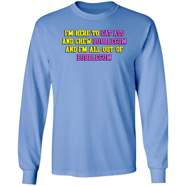 I'm Here To Eat Ass And Chew Bubblegum And I'm Out Of Bubblegum Shirt Shirts That Go Hard