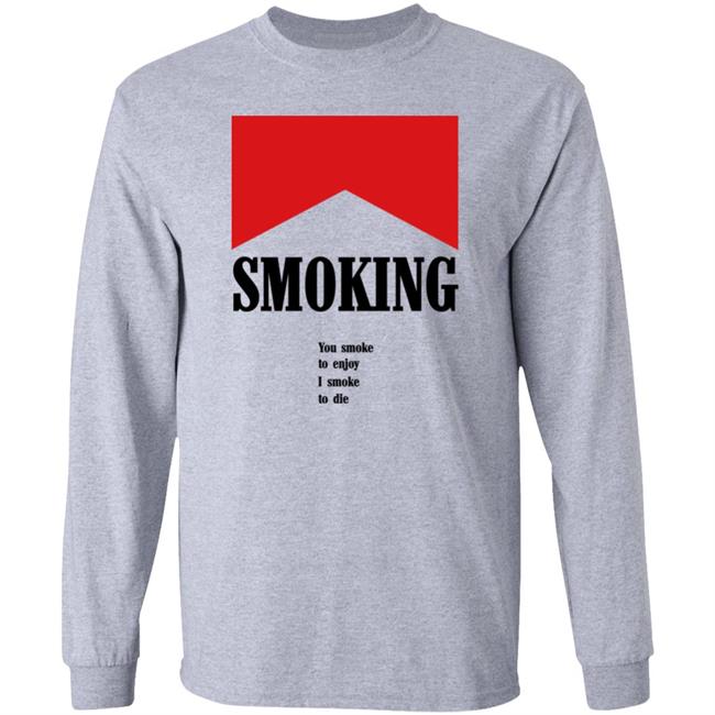 Shirtsthatgohard Shop Smoking You Smoke To Enjoy I Smoke To Die Shirt Shirts That Go Hard