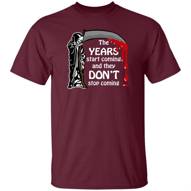 Thegoodshirts Shop Goodshirts The Years Start Coming And They Don't Stop Coming Shirt