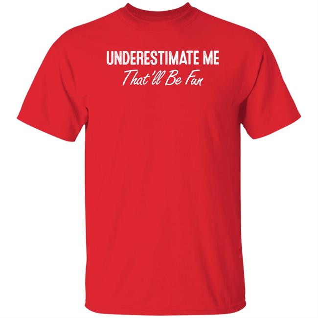 Ltward2 Underestimate Me That'll Be Fun Shirt