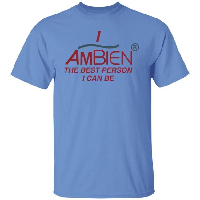 I Ambien The Best Person I Can Be Shirt Shirts That Go Hard