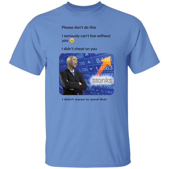Surreal Meme Please Don't Do This I Seriously Can't Live Without You Shirt Shirts That Go Hard