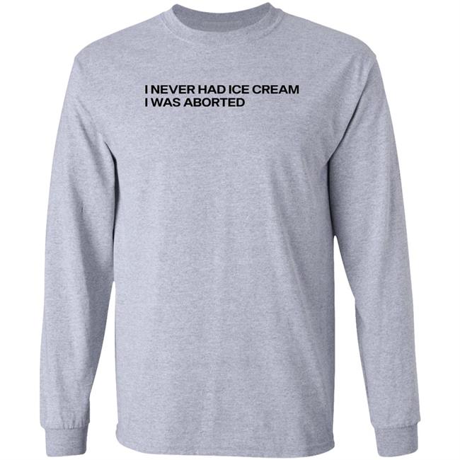 I Never Had Ice Cream I Was Aborted Shirt Shirts That Go Hard