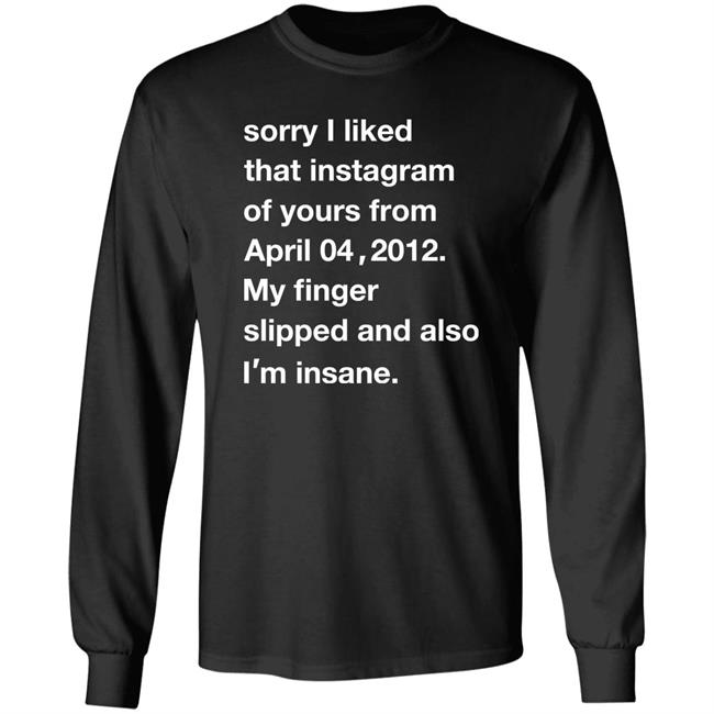 Shirts With Threatening Auras Sorry I Liked That Instagram Of Yours From April 04 2012 Shirt